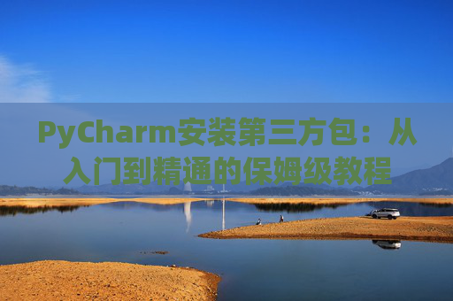 PyCharm安装第三方包：从入门到精通的保姆级教程
