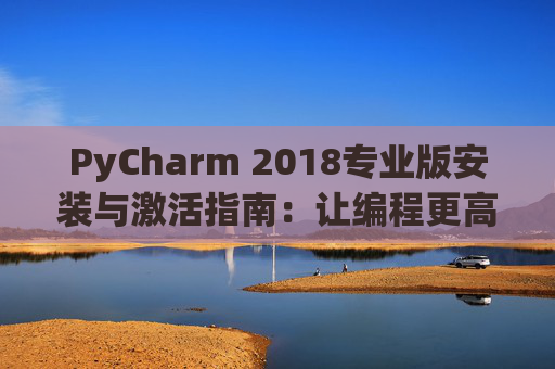 PyCharm 2018专业版安装与激活指南：让编程更高效
